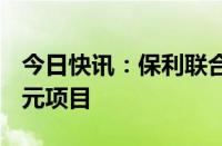 今日快讯：保利联合：所属公司中标16.86亿元项目