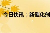 今日快讯：新催化剂一步将甲烷转化为甲醇