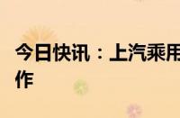 今日快讯：上汽乘用车与花生好车达成战略合作