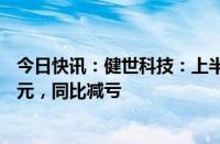 今日快讯：健世科技：上半年母公司拥有人应占亏损1.02亿元，同比减亏