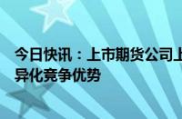 今日快讯：上市期货公司上半年业绩稳健，头部机构构建差异化竞争优势