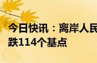 今日快讯：离岸人民币兑美元较周二纽约尾盘跌114个基点