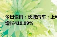 今日快讯：长城汽车：上半年归母净利润70.79亿元，同比增长419.99%