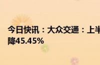 今日快讯：大众交通：上半年归母净利润1.12亿元，同比下降45.45%