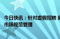 今日快讯：针对虚假招聘 就业歧视等，两部门加强人力资源市场规范管理