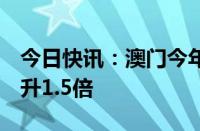 今日快讯：澳门今年前7个月入境团客同比上升1.5倍