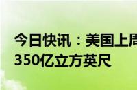 今日快讯：美国上周EIA天然气库存环比增加350亿立方英尺