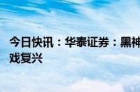 今日快讯：华泰证券：黑神话全年流水或超百亿，引领PC游戏复兴