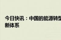 今日快讯：中国的能源转型白皮书：中国加快构建能源供给新体系