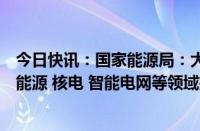 今日快讯：国家能源局：大力培育发展新质生产力，推动新能源 核电 智能电网等领域技术水平跨越式提升