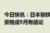 今日快讯：日本制铁副董事长称收购美国钢铁资格或9月有结论