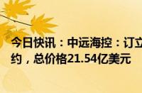 今日快讯：中远海控：订立12份COSCO MERCURY造船合约，总价格21.54亿美元