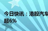 今日快讯：港股汽车股持续拉升，理想汽车涨超6%