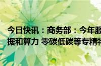 今日快讯：商务部：今年服贸会将重点展示卫星互联网 大数据和算力 零碳低碳等专精特新技术和应用