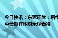 今日快讯：东莞证券：后续市场行情有望出现震荡修复，且中长期宜相对乐观看待