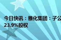 今日快讯：雅化集团：子公司拟5500万元收购金恒公司剩余23.9%股权