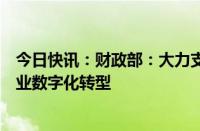 今日快讯：财政部：大力支持企业专精特新发展，推动制造业数字化转型