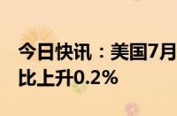 今日快讯：美国7月个人消费支出价格指数环比上升0.2%