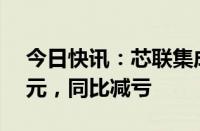 今日快讯：芯联集成：上半年净亏损4.71亿元，同比减亏