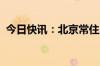 今日快讯：北京常住人口规模连续六年下降