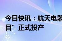 今日快讯：航天电器“新基建连接器产业化项目”正式投产