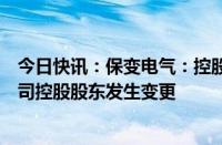 今日快讯：保变电气：控股股东筹划重大事项，或将导致公司控股股东发生变更