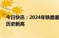 今日快讯：2024年铁路暑运累计发送旅客8.87亿人次，创历史新高