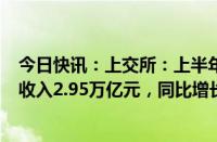 今日快讯：上交所：上半年720余家沪市公司共计实现海外收入2.95万亿元，同比增长7%