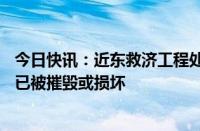 今日快讯：近东救济工程处：加沙地带该机构70%以上学校已被摧毁或损坏