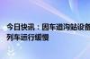 今日快讯：因车道沟站设备故障，北京地铁10号线外环方向列车运行缓慢