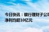 今日快讯：银行理财子公司中期业绩出炉：6家理财子公司净利均超10亿元