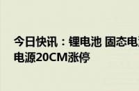 今日快讯：锂电池 固态电池概念股持续走高，金银河 南都电源20CM涨停