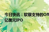 今日快讯：软银支持的OfBusiness据悉计划在印度进行10亿美元IPO