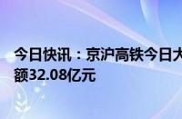 今日快讯：京沪高铁今日大宗交易折价成交6.01亿股，成交额32.08亿元