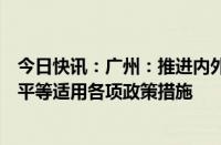 今日快讯：广州：推进内外资公平竞争，保障外资企业依法平等适用各项政策措施