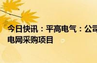 今日快讯：平高电气：公司及子公司合计中标8.34亿元国家电网采购项目