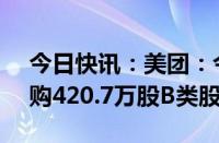 今日快讯：美团：今日耗资约4.98亿港元回购420.7万股B类股份