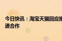 今日快讯：淘宝天猫回应接入微信支付：积极探索平台间互通合作