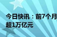 今日快讯：前7个月央企战略性新兴产业投资超1万亿元