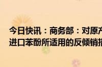 今日快讯：商务部：对原产于美国 欧盟 韩国 日本和泰国的进口苯酚所适用的反倾销措施发起期终复审调查