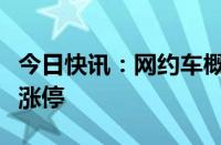 今日快讯：网约车概念股震荡走高，大众交通涨停