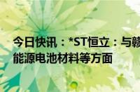 今日快讯：*ST恒立：与赣锋锂业订合作框架协议，涉及新能源电池材料等方面