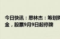 今日快讯：思林杰：筹划购买科凯电子股权同时配套募集资金，股票9月9日起停牌