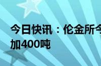 今日快讯：伦金所今日铜库存317575吨，增加400吨