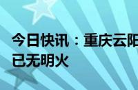 今日快讯：重庆云阳发生森林火情，目前现场已无明火