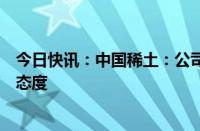 今日快讯：中国稀土：公司对稀土价格走势呈谨慎积极乐观态度