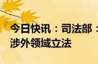 今日快讯：司法部：加强重点领域 新兴领域 涉外领域立法