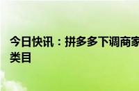 今日快讯：拼多多下调商家店铺保证金，首批已覆盖近70个类目