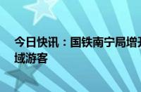 今日快讯：国铁南宁局增开 重联11列动车疏运广西沿海区域游客