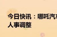 今日快讯：哪吒汽车回应更换CFO：系正常人事调整